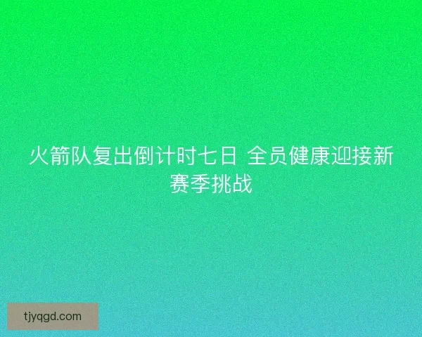 火箭队复出倒计时七日 全员健康迎接新赛季挑战